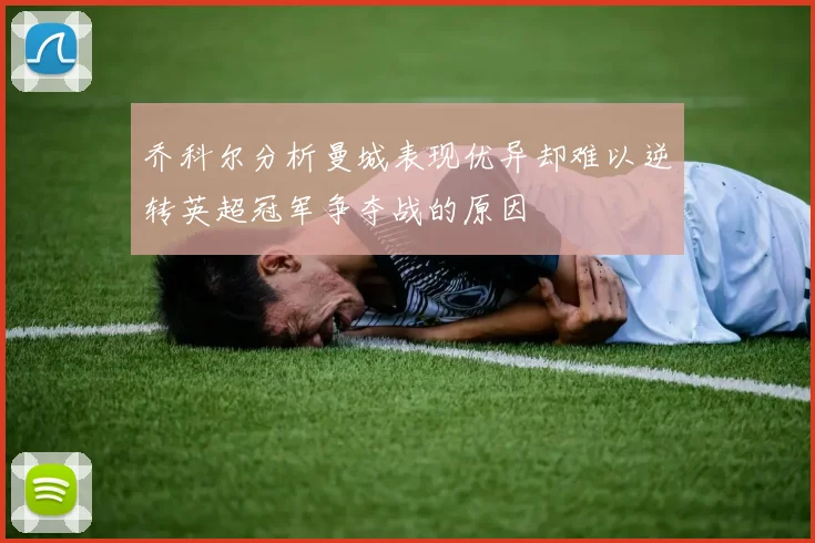 乔科尔分析曼城表现优异却难以逆转英超冠军争夺战的原因