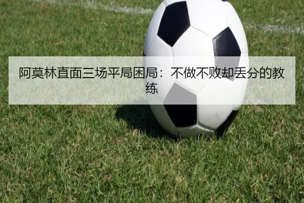 阿莫林直面三场平局困局：不做不败却丢分的教练